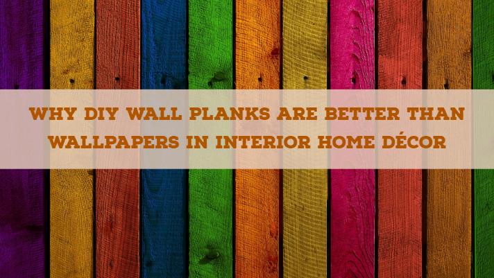 Why DIY Wall Planks are Better than Wallpapers in Interior Home Décor - Wallplanks